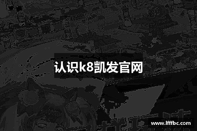 认识k8凯发官网